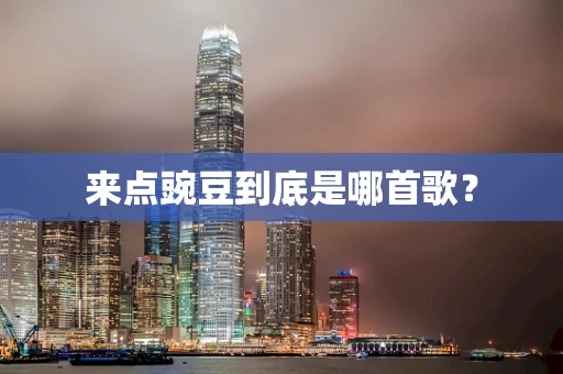 来点豌豆到底是哪首歌？