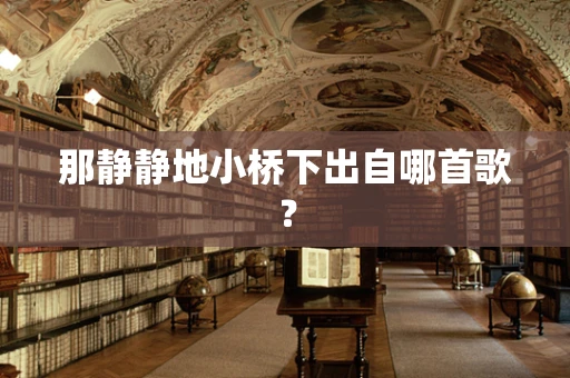 那静静地小桥下出自哪首歌？
