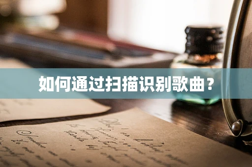 如何通过扫描识别歌曲？