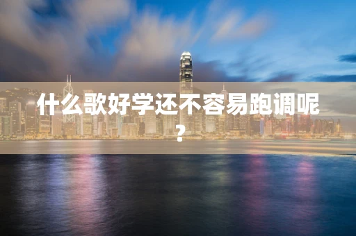 什么歌好学还不容易跑调呢？