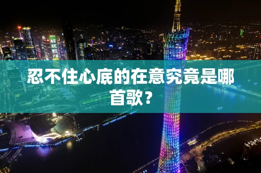 忍不住心底的在意究竟是哪首歌？