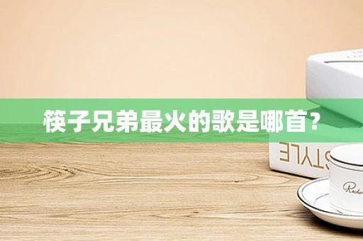 筷子兄弟最火的歌是哪首？