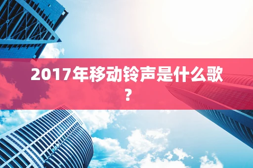 2017年移动铃声是什么歌？