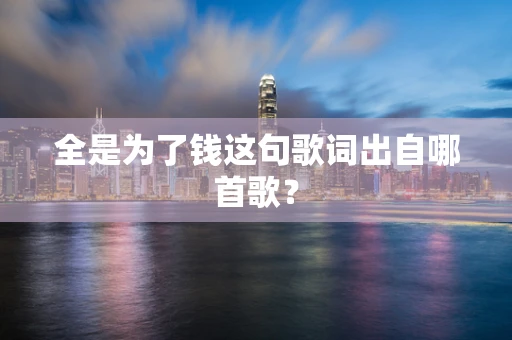 全是为了钱这句歌词出自哪首歌？