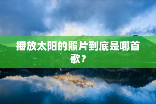 播放太阳的照片到底是哪首歌？