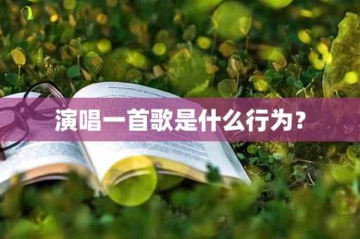 演唱一首歌是什么行为？
