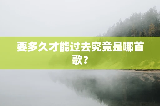 要多久才能过去究竟是哪首歌？