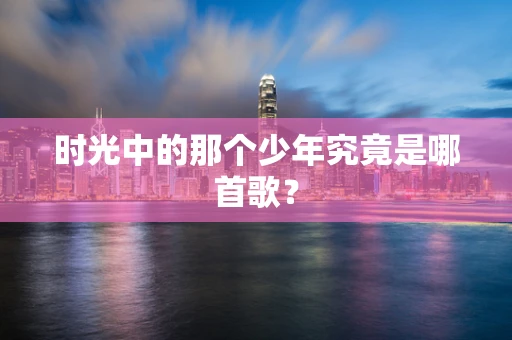 时光中的那个少年究竟是哪首歌？