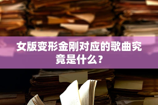 女版变形金刚对应的歌曲究竟是什么？