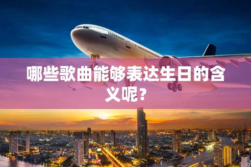 哪些歌曲能够表达生日的含义呢？