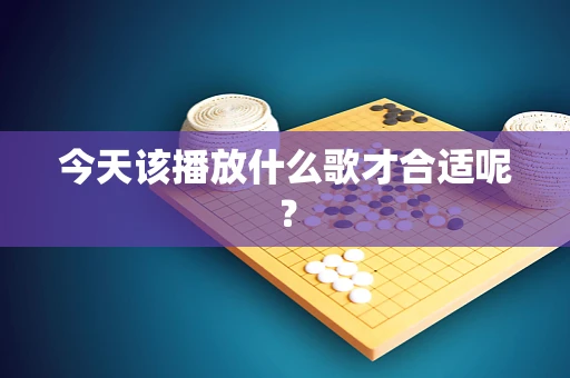 今天该播放什么歌才合适呢？