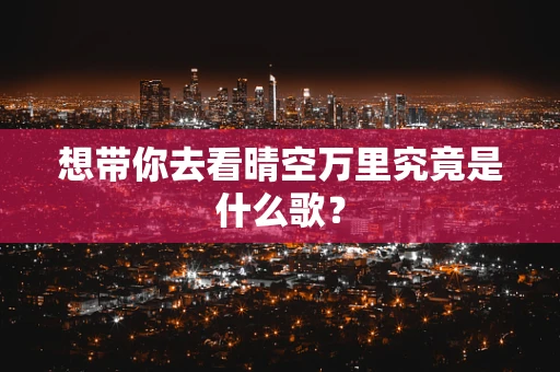 想带你去看晴空万里究竟是什么歌？