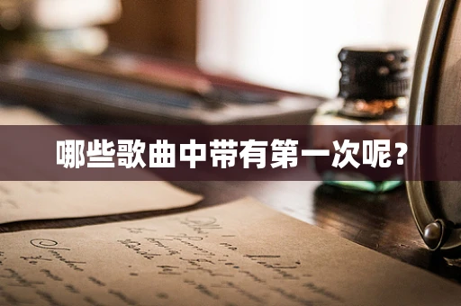 哪些歌曲中带有第一次呢？