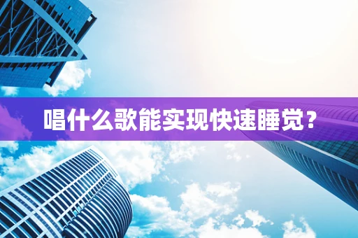 唱什么歌能实现快速睡觉？