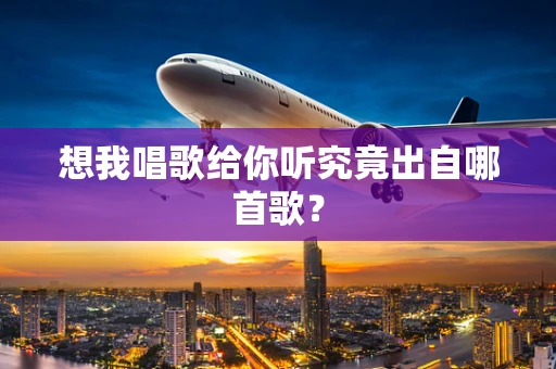 想我唱歌给你听究竟出自哪首歌？