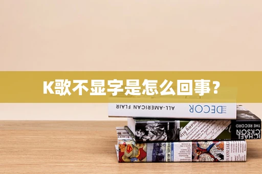 K歌不显字是怎么回事？
