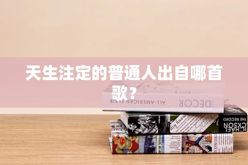 天生注定的普通人出自哪首歌？