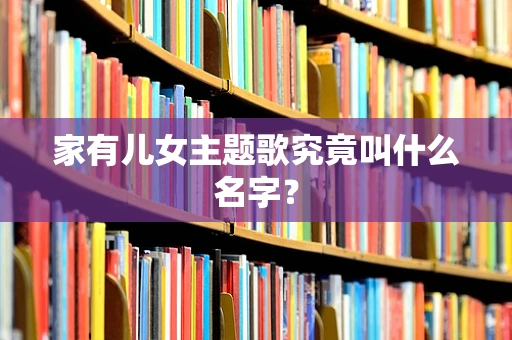 家有儿女主题歌究竟叫什么名字？