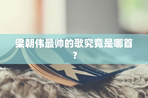 梁朝伟最帅的歌究竟是哪首？