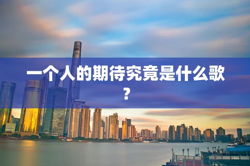 一个人的期待究竟是什么歌？