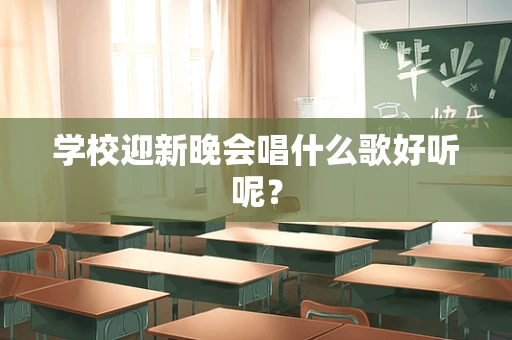 学校迎新晚会唱什么歌好听呢？