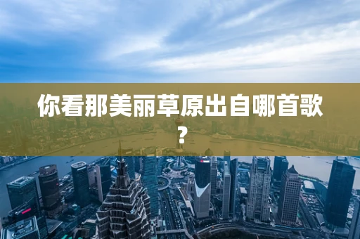 你看那美丽草原出自哪首歌？