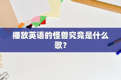 播放英语的怪兽究竟是什么歌？