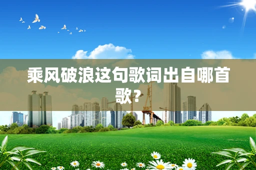 乘风破浪这句歌词出自哪首歌？