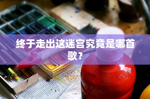 终于走出这迷宫究竟是哪首歌？