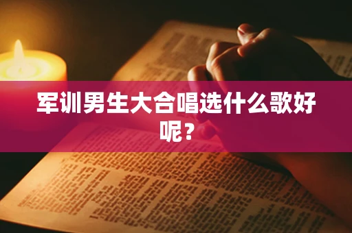 军训男生大合唱选什么歌好呢？