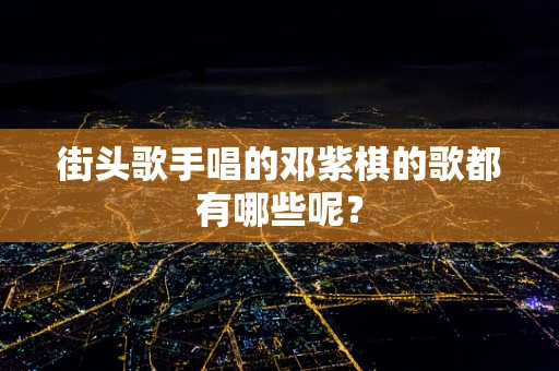 街头歌手唱的邓紫棋的歌都有哪些呢？