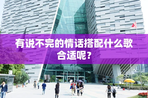 有说不完的情话搭配什么歌合适呢？
