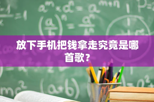 放下手机把钱拿走究竟是哪首歌？