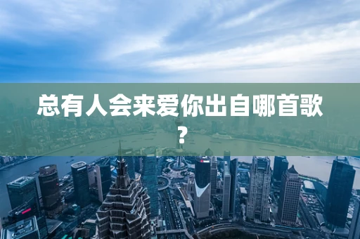 总有人会来爱你出自哪首歌？