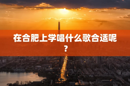在合肥上学唱什么歌合适呢？