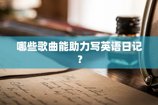 哪些歌曲能助力写英语日记？