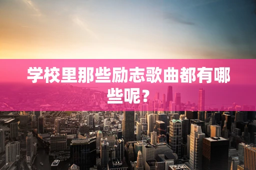 学校里那些励志歌曲都有哪些呢？