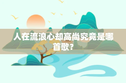 人在流浪心却高尚究竟是哪首歌？