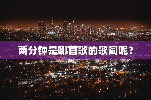 两分钟是哪首歌的歌词呢？