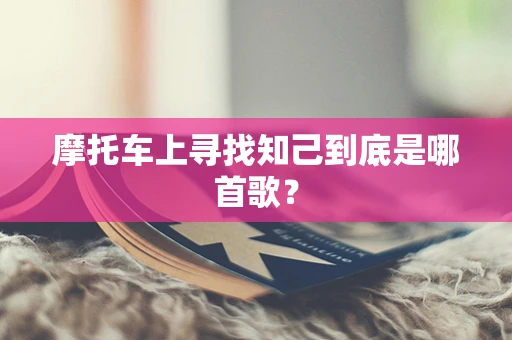 摩托车上寻找知己到底是哪首歌？