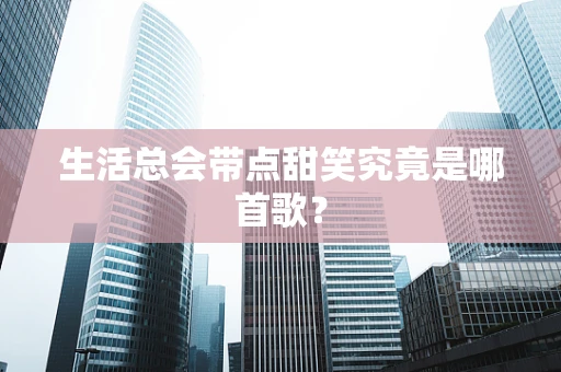 生活总会带点甜笑究竟是哪首歌？