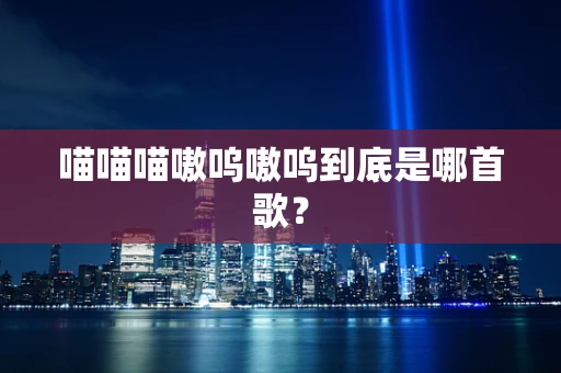 喵喵喵嗷呜嗷呜到底是哪首歌？