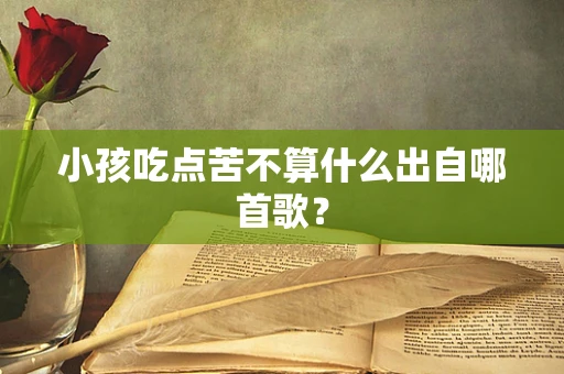 小孩吃点苦不算什么出自哪首歌？
