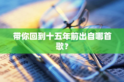 带你回到十五年前出自哪首歌？