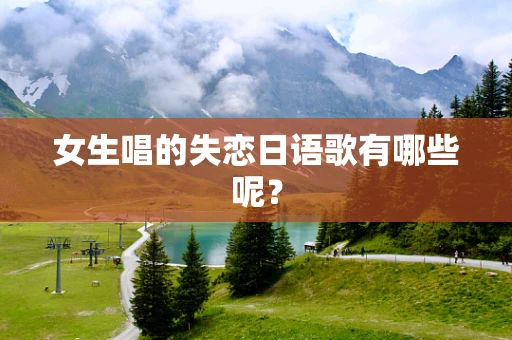 女生唱的失恋日语歌有哪些呢？