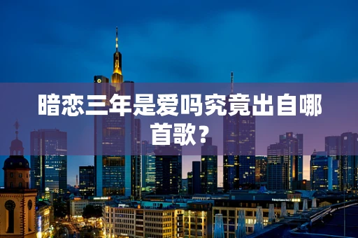 暗恋三年是爱吗究竟出自哪首歌？
