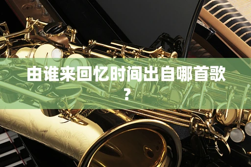 由谁来回忆时间出自哪首歌？
