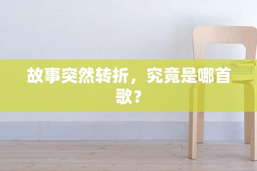 故事突然转折，究竟是哪首歌？