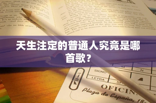 天生注定的普通人究竟是哪首歌？