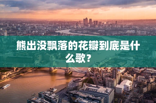 熊出没飘落的花瓣到底是什么歌？